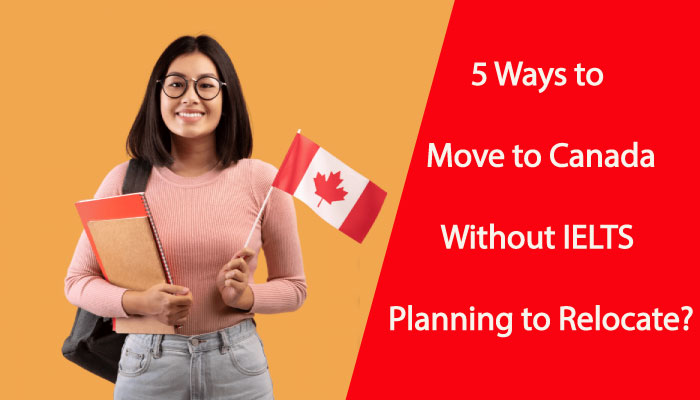5 Ways to Move to Canada Without IELTS – Planning to Relocate?